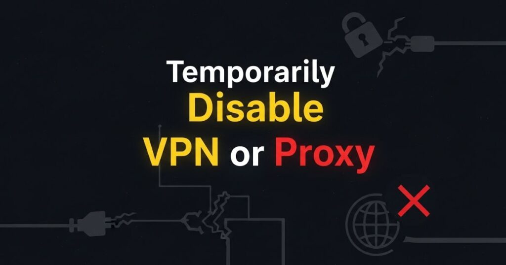 Temporarily Disable VPN or Proxy