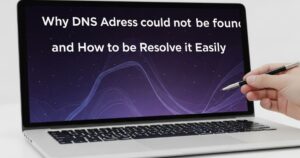 Why DNS Address Could Not Be Found & How to Resolve It Easily